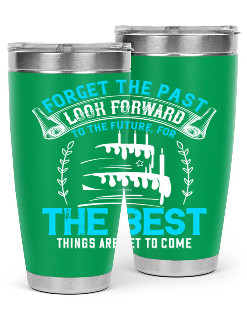 Forget the past look forward to the future for the best things are yet to come Style 82#- birthday- tumbler