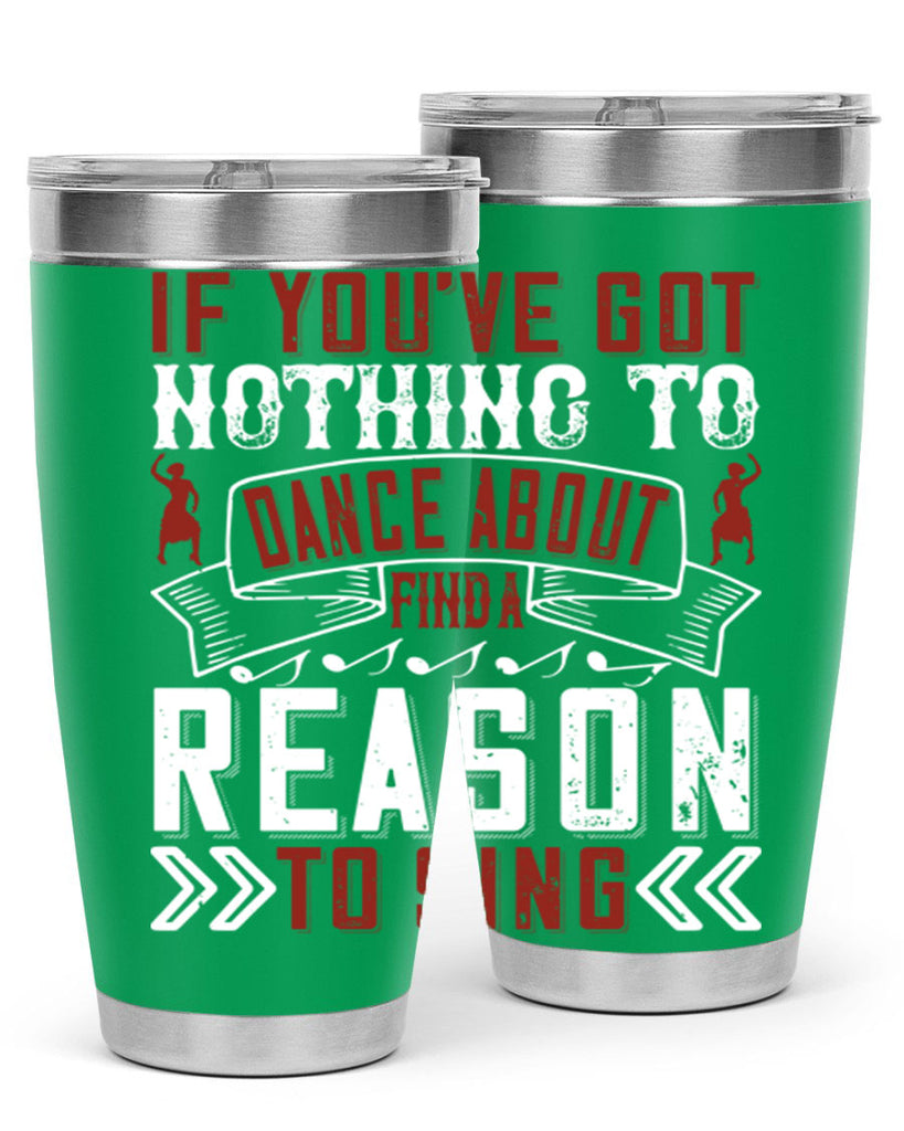 If you’ve got nothing to dance about find a reason to sing 20#- dance- Tumbler