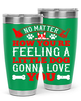 No matter how you’re feeling a little dog gonna love you Style 174#- dog- Tumbler