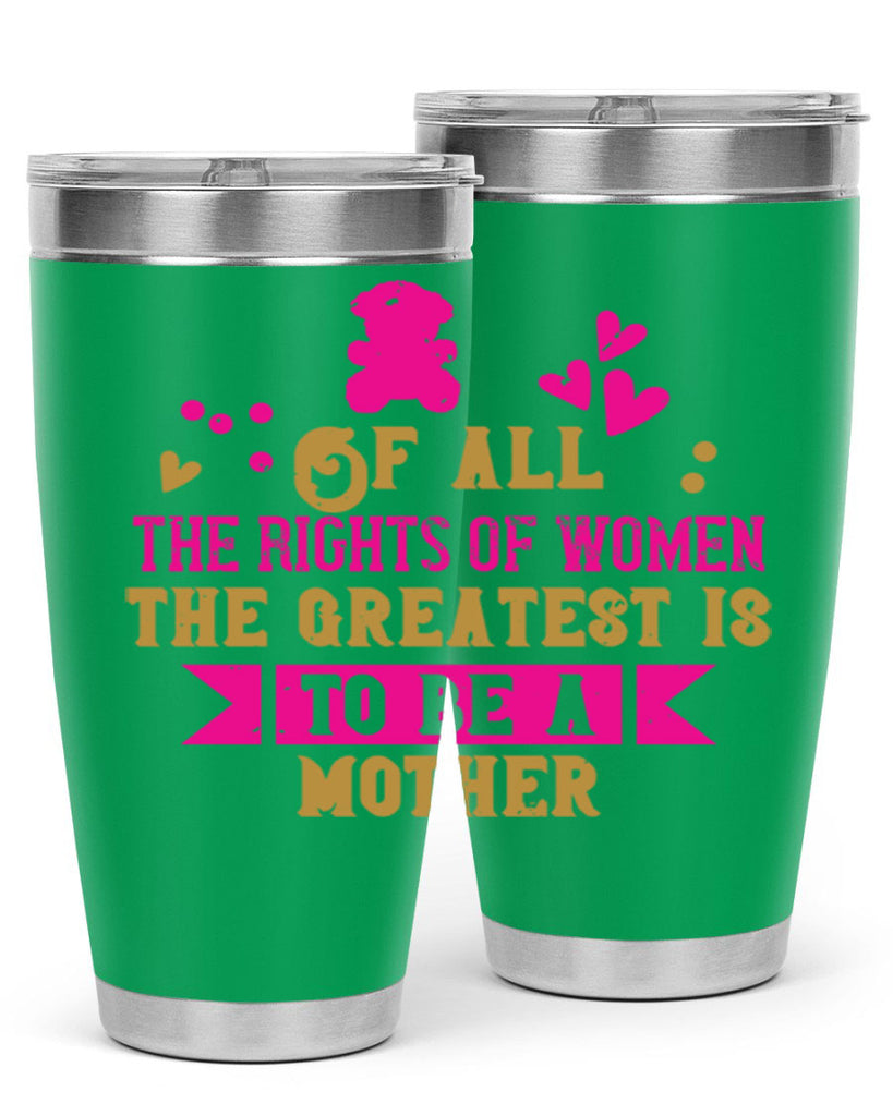 Of all the rights of women the greatest is to be a mother Style 21#- baby- Tumbler