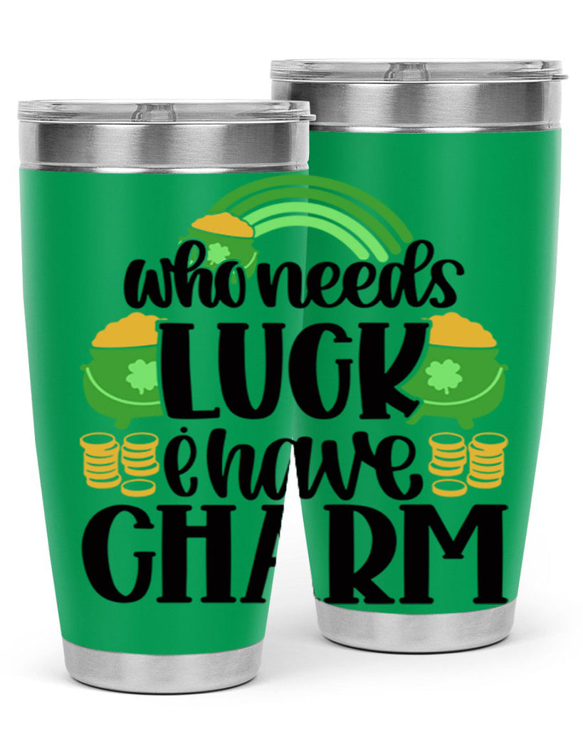 Who Needs I Have Charm Style 15#- St Patricks Day- Tumbler