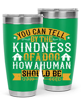 You can tell by the kindness of a dog how a human should be Style 135#- dog- Tumbler