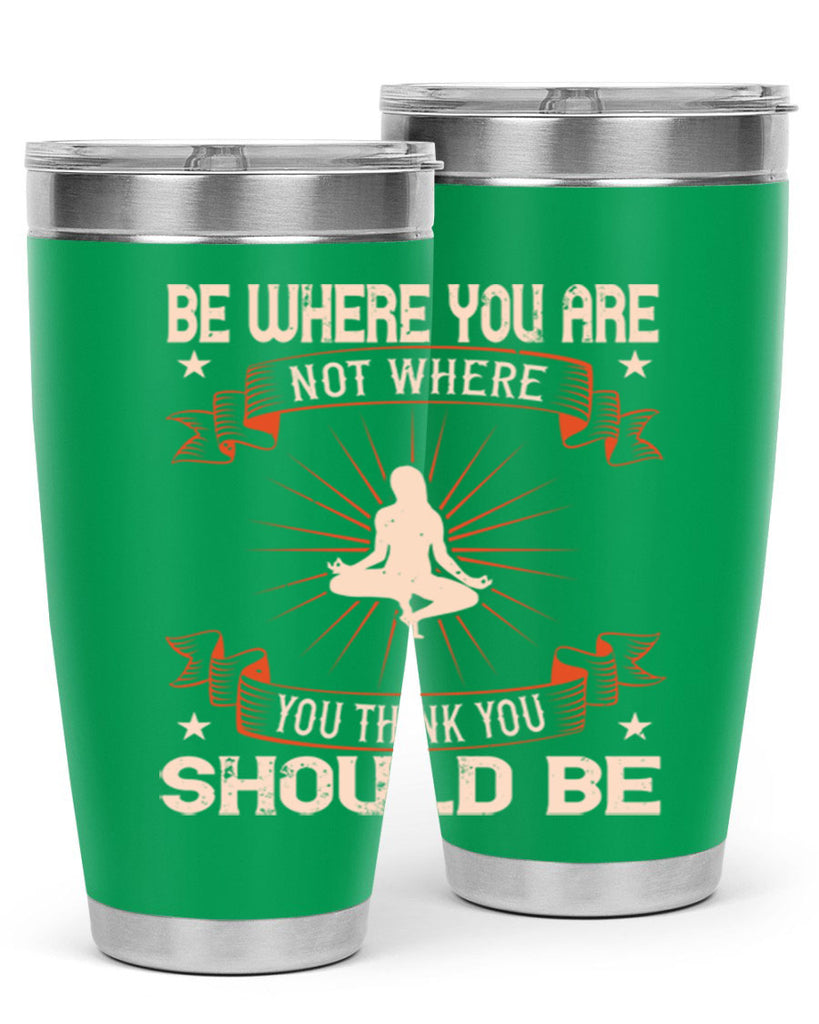 be where you not where you think you should be 94#- yoga- Tumbler