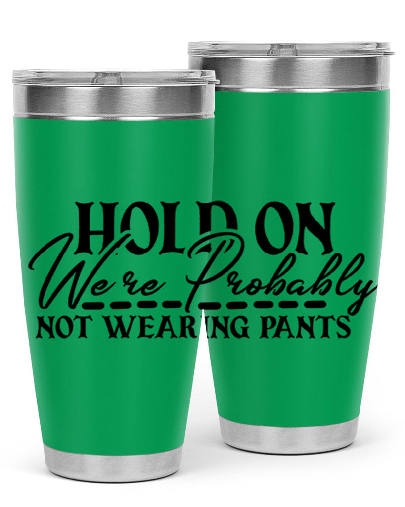 hold on were probably not wearing pants 69#- home- Tumbler