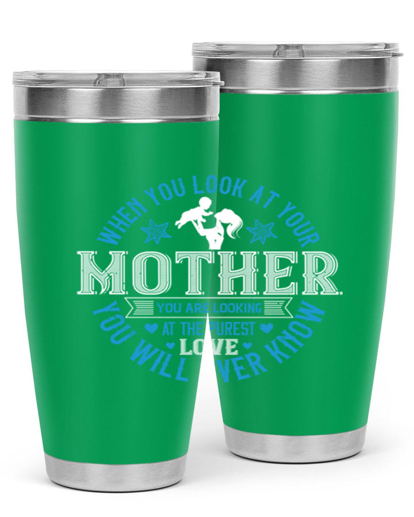 when you look at your mother 13#- mothers day- Tumbler