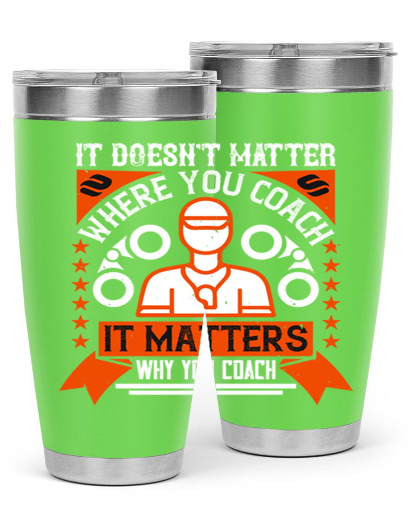 It doesnt matter where you coach it matters why you coach Style 27#- coaching- tumbler