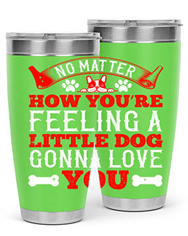 No matter how you’re feeling a little dog gonna love you Style 174#- dog- Tumbler