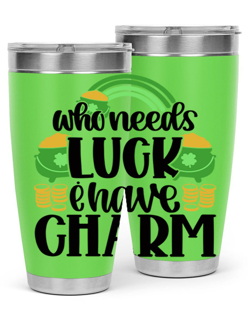 Who Needs I Have Charm Style 15#- St Patricks Day- Tumbler