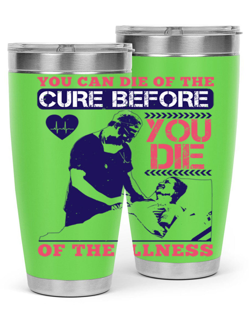You can die of the cure before you die of the illness Style 9#- medical- tumbler