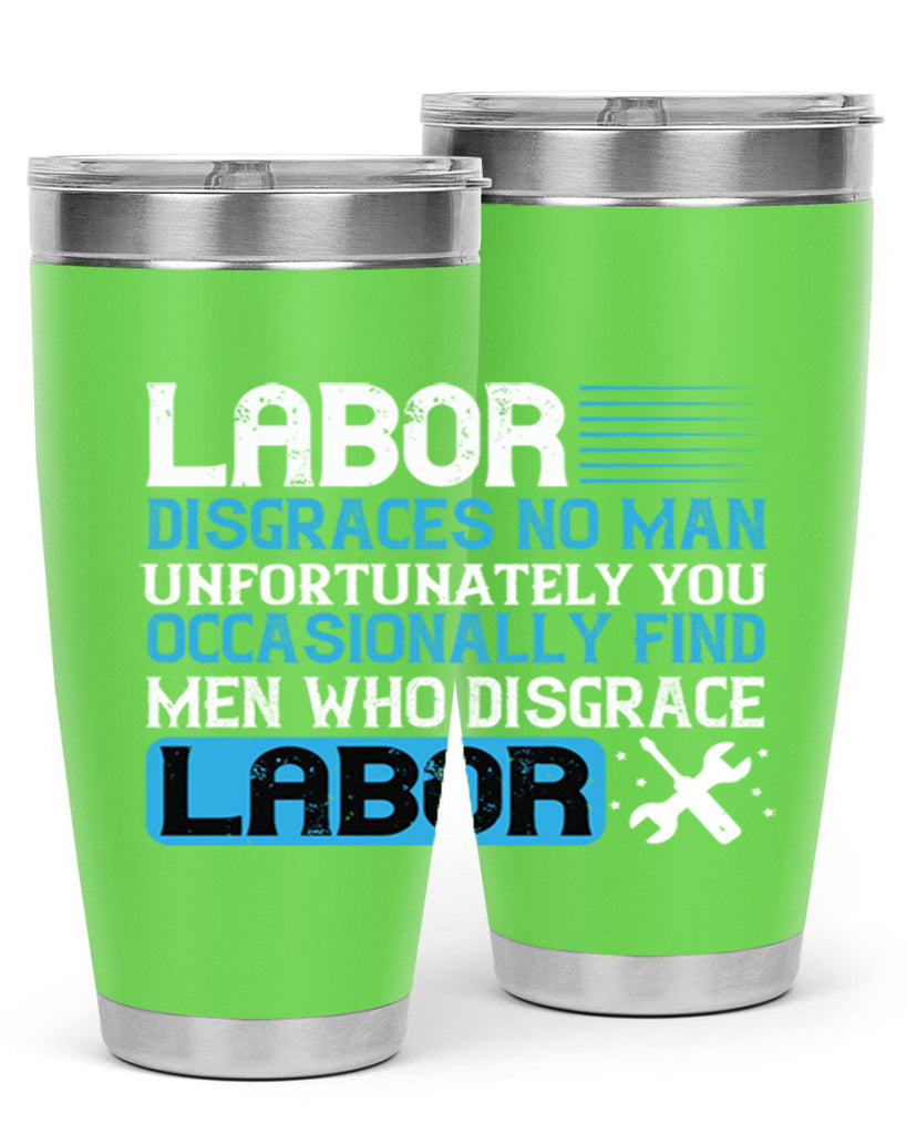 labor disgraces no man unfortunately you occasionally find men who disgrace labor 31#- labor day- Tumbler