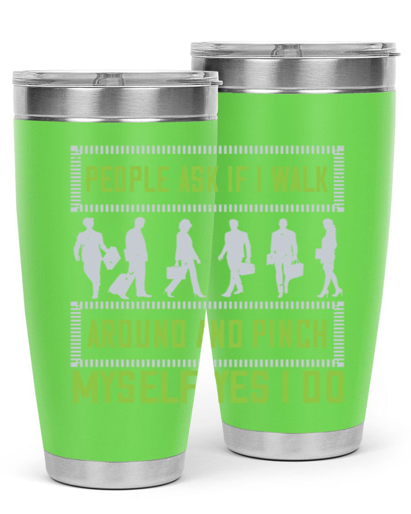 people ask if i walk around and pinch myself yes i do 31#- walking- Tumbler
