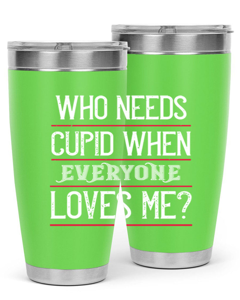 who needs cupid when everyone loves me 3#- valentines day- Tumbler