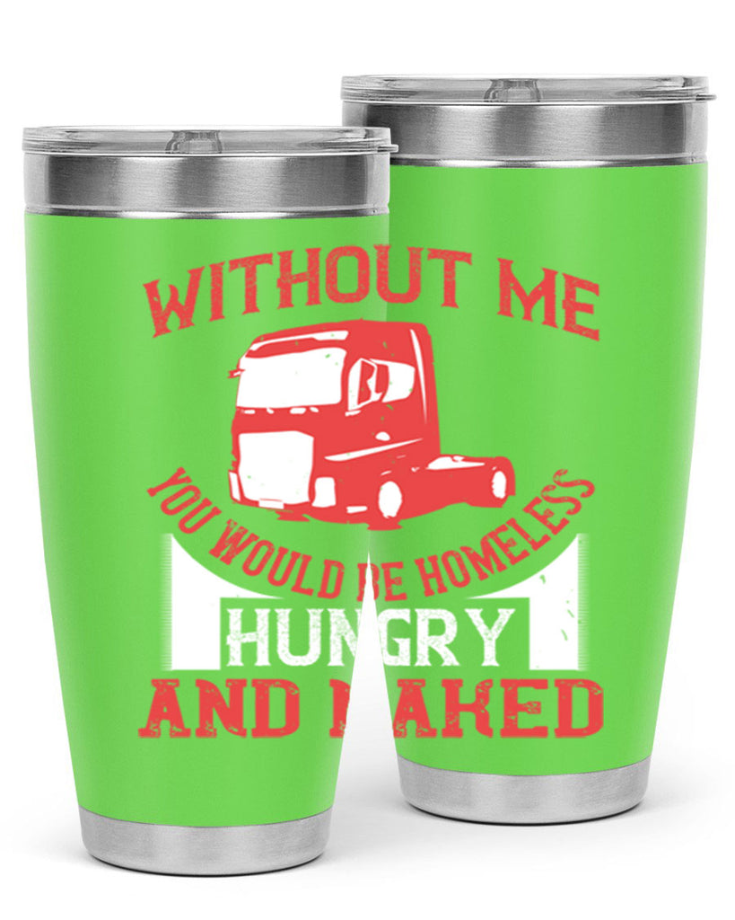 without me you would be homeless hungry and naked Style 8#- truck driver- tumbler
