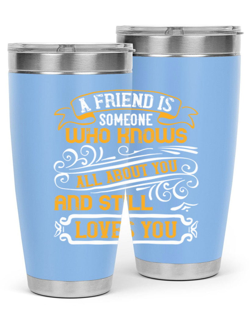 A friend is someone who knows all about you and still loves you Style 69#- Best Friend- Tumbler