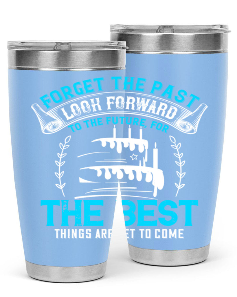 Forget the past look forward to the future for the best things are yet to come Style 82#- birthday- tumbler