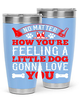 No matter how you’re feeling a little dog gonna love you Style 174#- dog- Tumbler