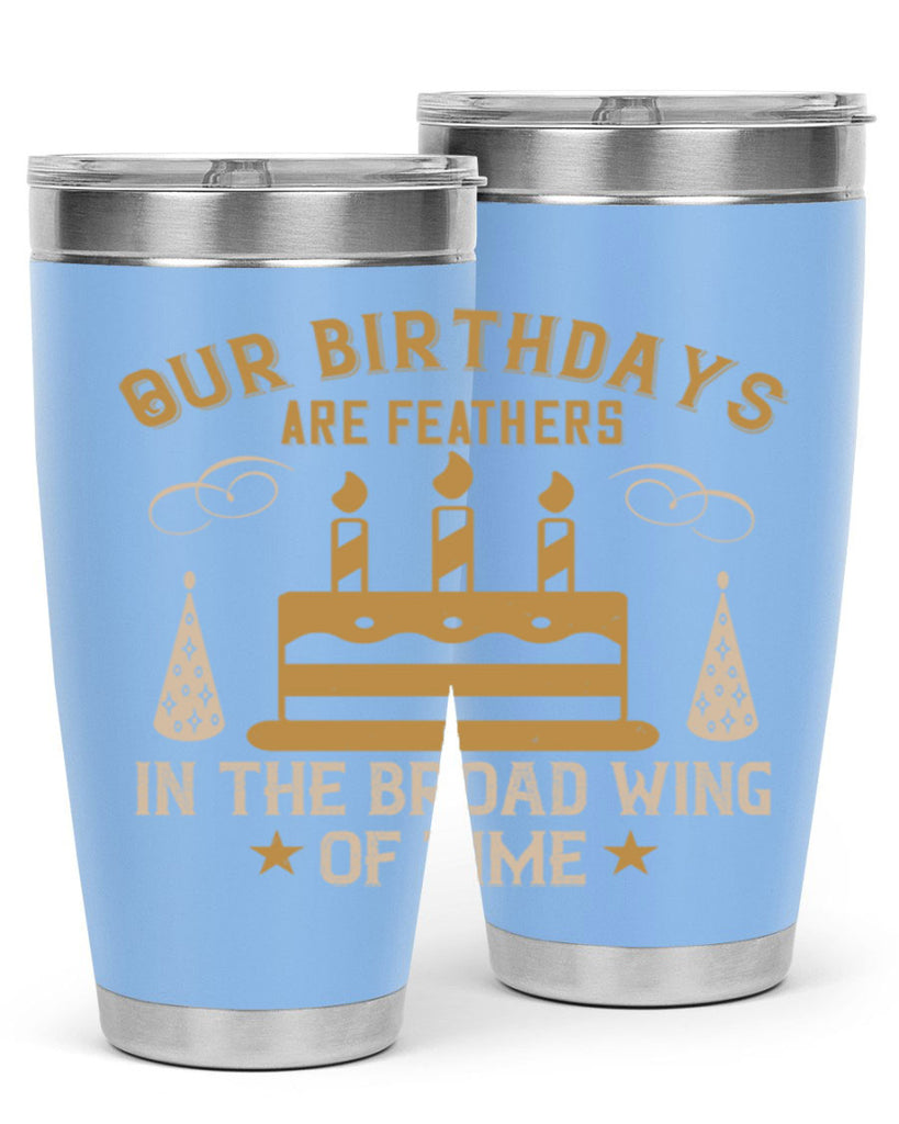 Our birthdays are feathers in the broad wing of time Style 47#- birthday- tumbler