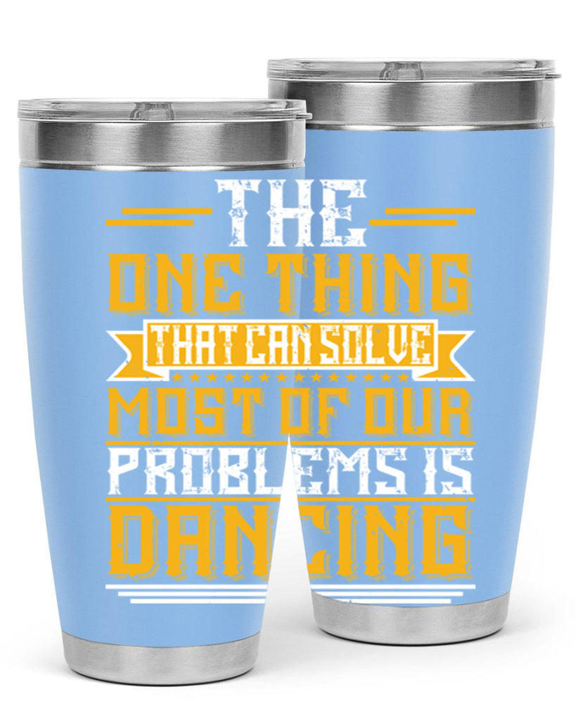 The one thing that can solve most of our problems is dancing 41#- dance- Tumbler
