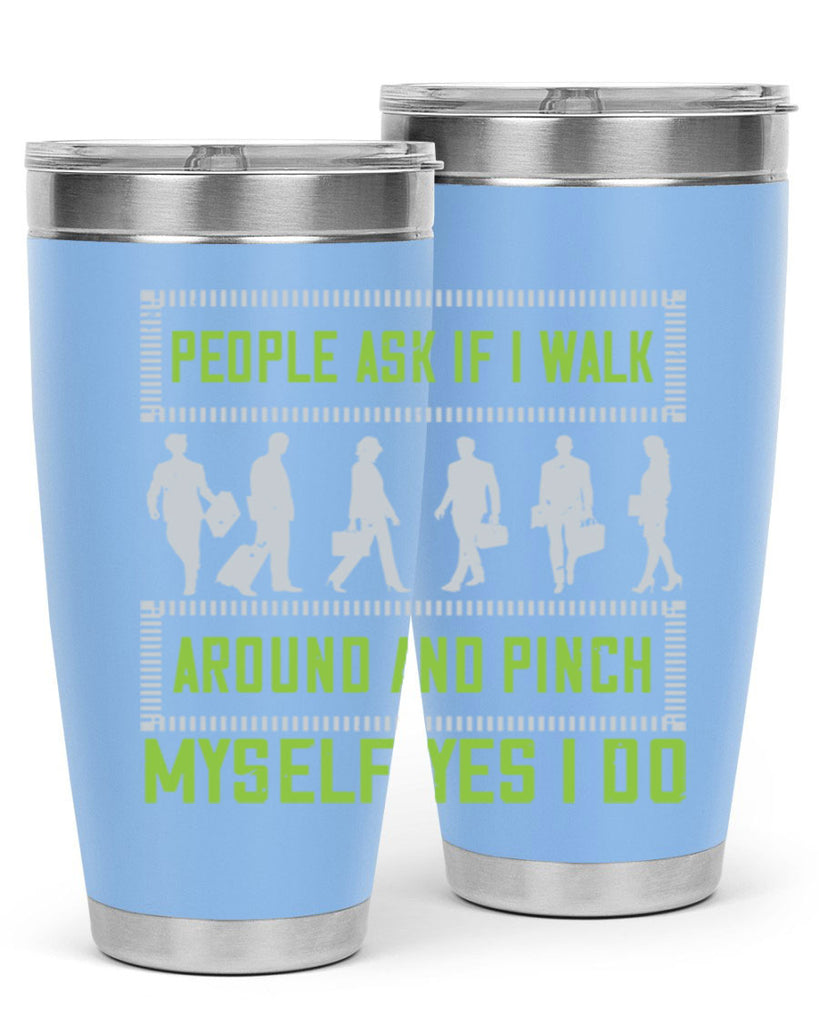 people ask if i walk around and pinch myself yes i do 31#- walking- Tumbler