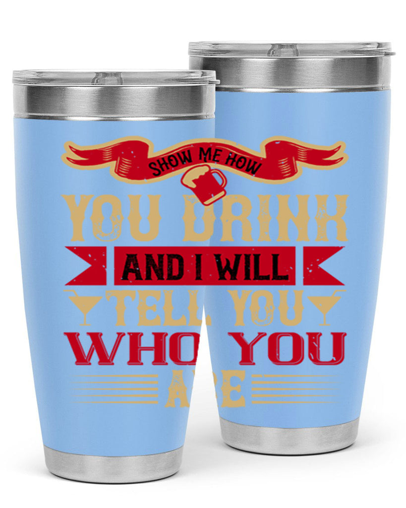 show me how you drink and i will tell you who you are 28#- drinking- Tumbler