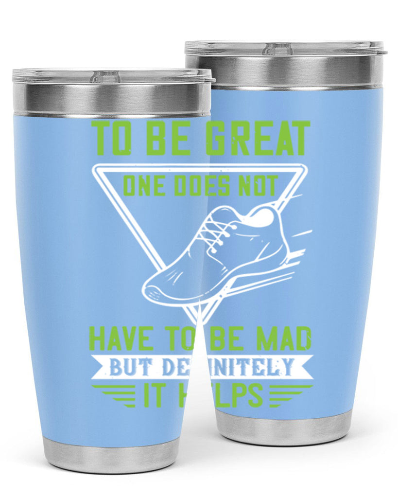 to be great one does not have to be mad but definitely it helps 6#- running- Tumbler
