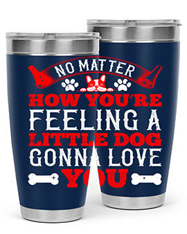 No matter how you’re feeling a little dog gonna love you Style 174#- dog- Tumbler