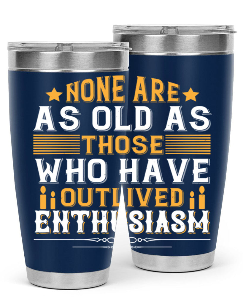 None are as old as those who have outlived enthusiasm Style 51#- birthday- tumbler
