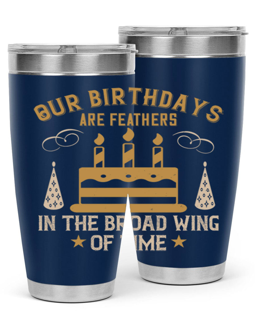 Our birthdays are feathers in the broad wing of time Style 47#- birthday- tumbler