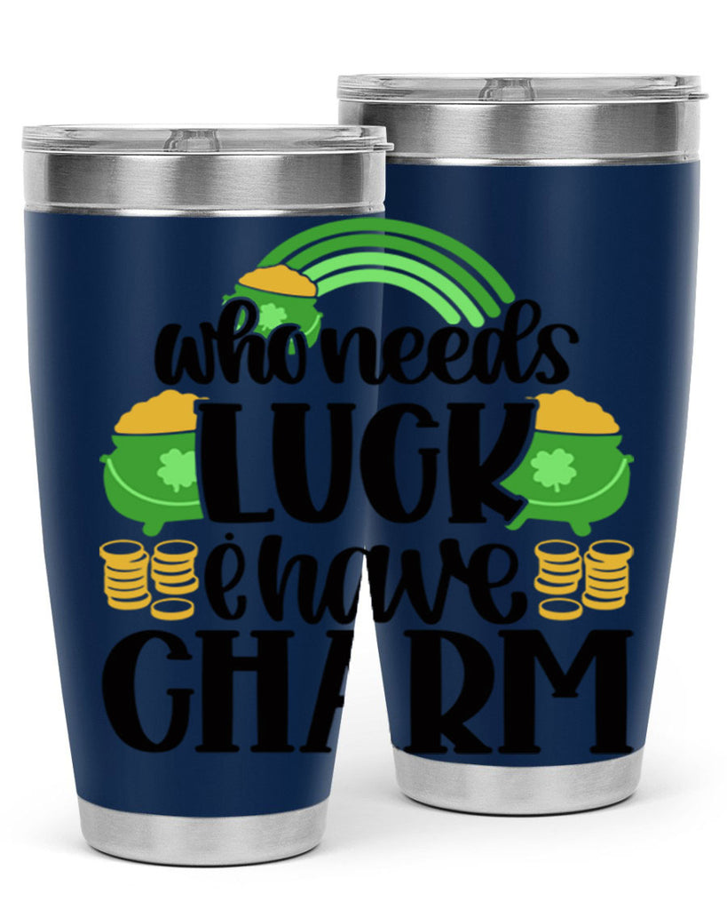Who Needs I Have Charm Style 15#- St Patricks Day- Tumbler