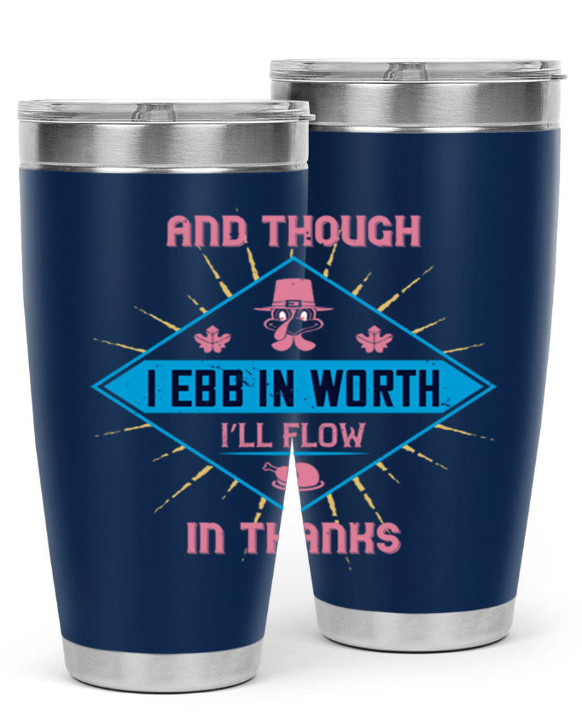 and though i ebb in worth i’ll flow in thanks 49#- thanksgiving- Tumbler