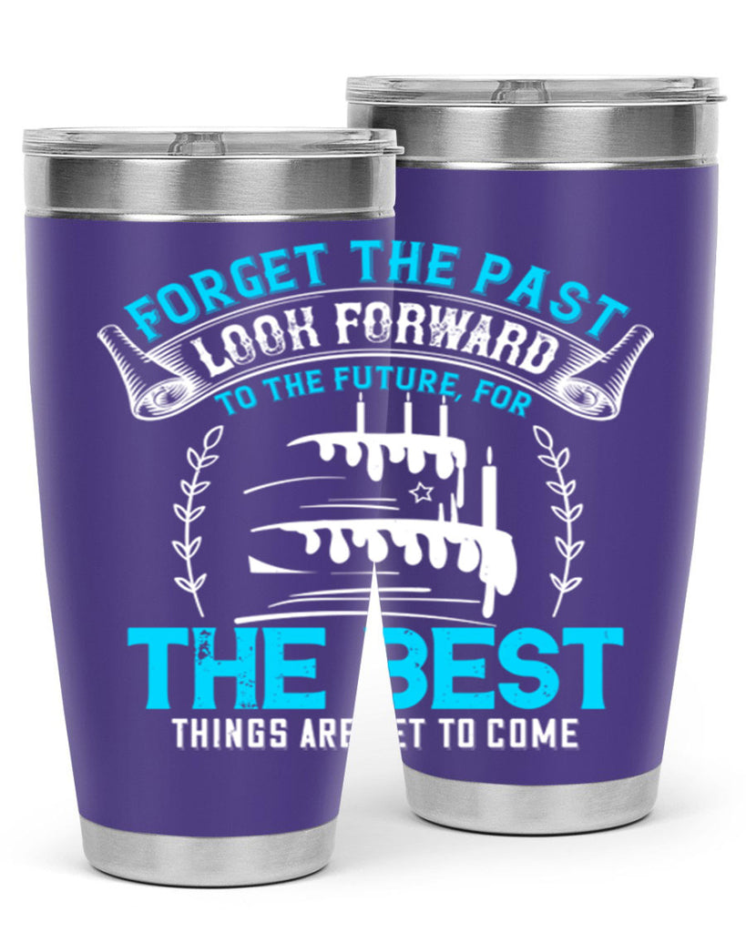 Forget the past look forward to the future for the best things are yet to come Style 82#- birthday- tumbler