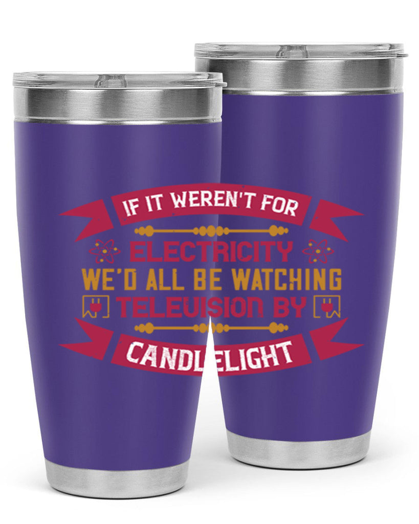 If it werent for electricity wed all be watching television candlelight Style 30#- electrician- tumbler