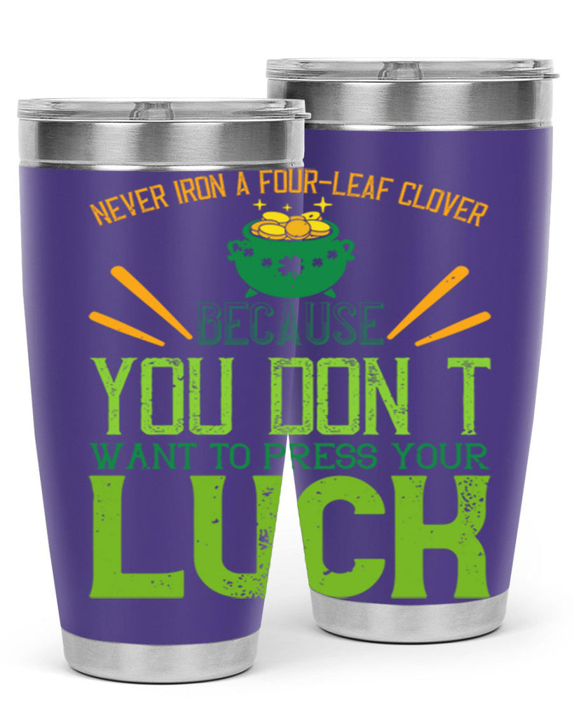 Never iron a fourleaf clover because you don’t want to press your luck Style 112#- St Patricks Day- Tumbler
