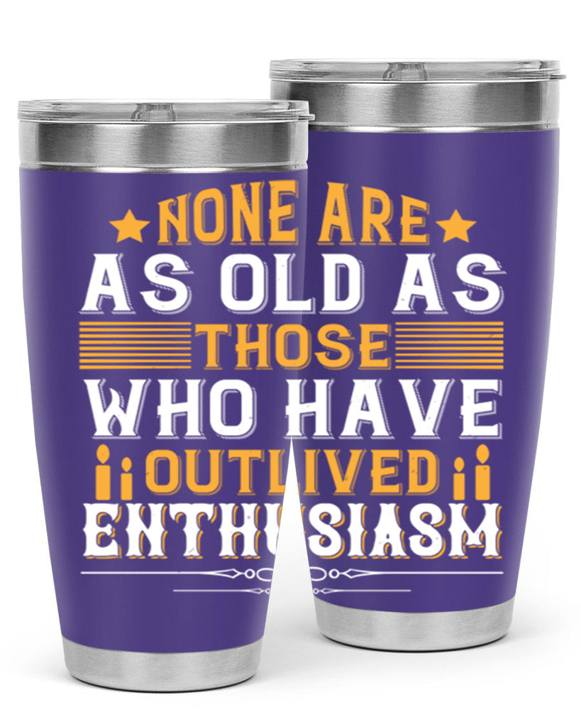 None are as old as those who have outlived enthusiasm Style 51#- birthday- tumbler