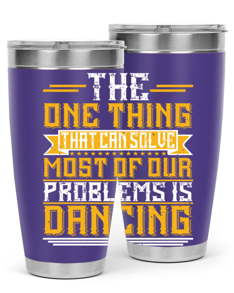 The one thing that can solve most of our problems is dancing 41#- dance- Tumbler