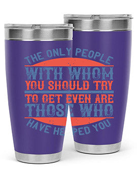 The only people with whom you should try to get even are those who have helped you Style 23#- volunteer- Tumbler
