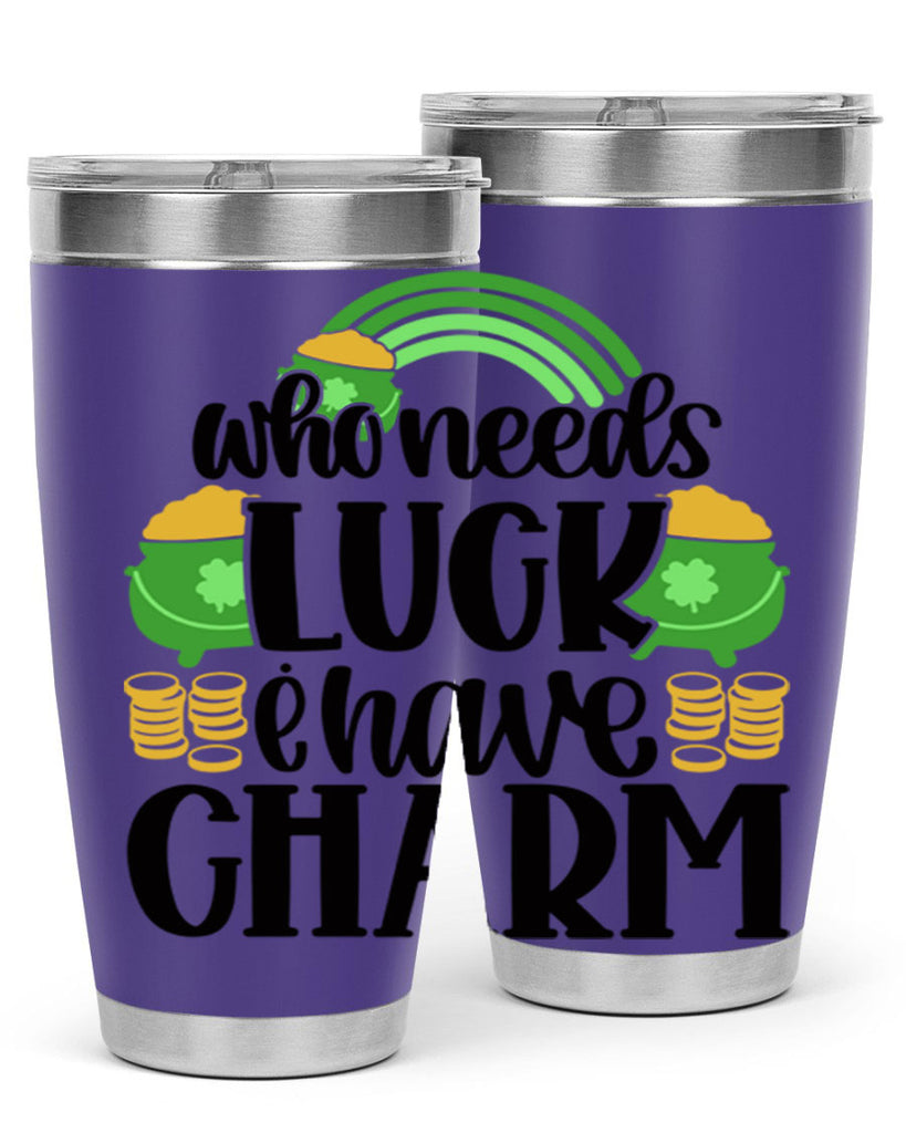 Who Needs I Have Charm Style 15#- St Patricks Day- Tumbler
