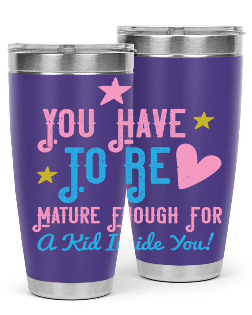 You Have To Be Mature Enough For A Kid Inside You Style 10#- baby- Tumbler