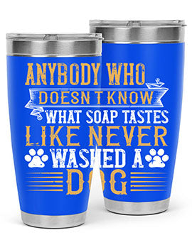 Anybody who doesn’t know what soap tastes like never washed a dog Style 176#- dog- Tumbler