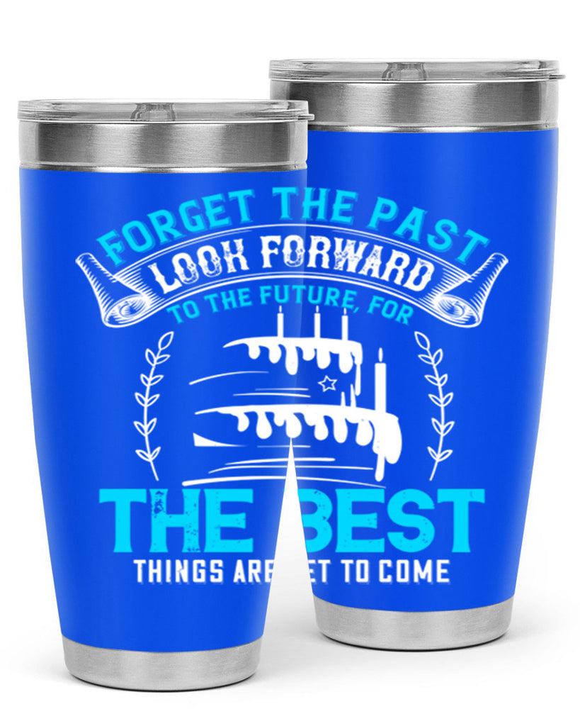 Forget the past look forward to the future for the best things are yet to come Style 82#- birthday- tumbler