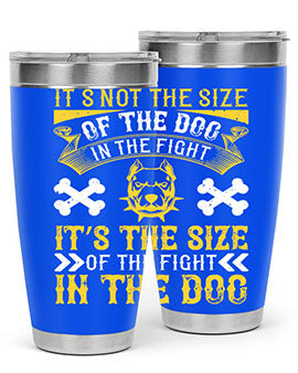 It’s not the size of the dog in the fight it’s the size of the fight in the dog Style 184#- dog- Tumbler