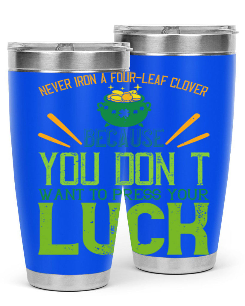 Never iron a fourleaf clover because you don’t want to press your luck Style 112#- St Patricks Day- Tumbler