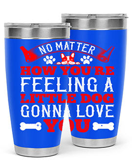 No matter how you’re feeling a little dog gonna love you Style 174#- dog- Tumbler