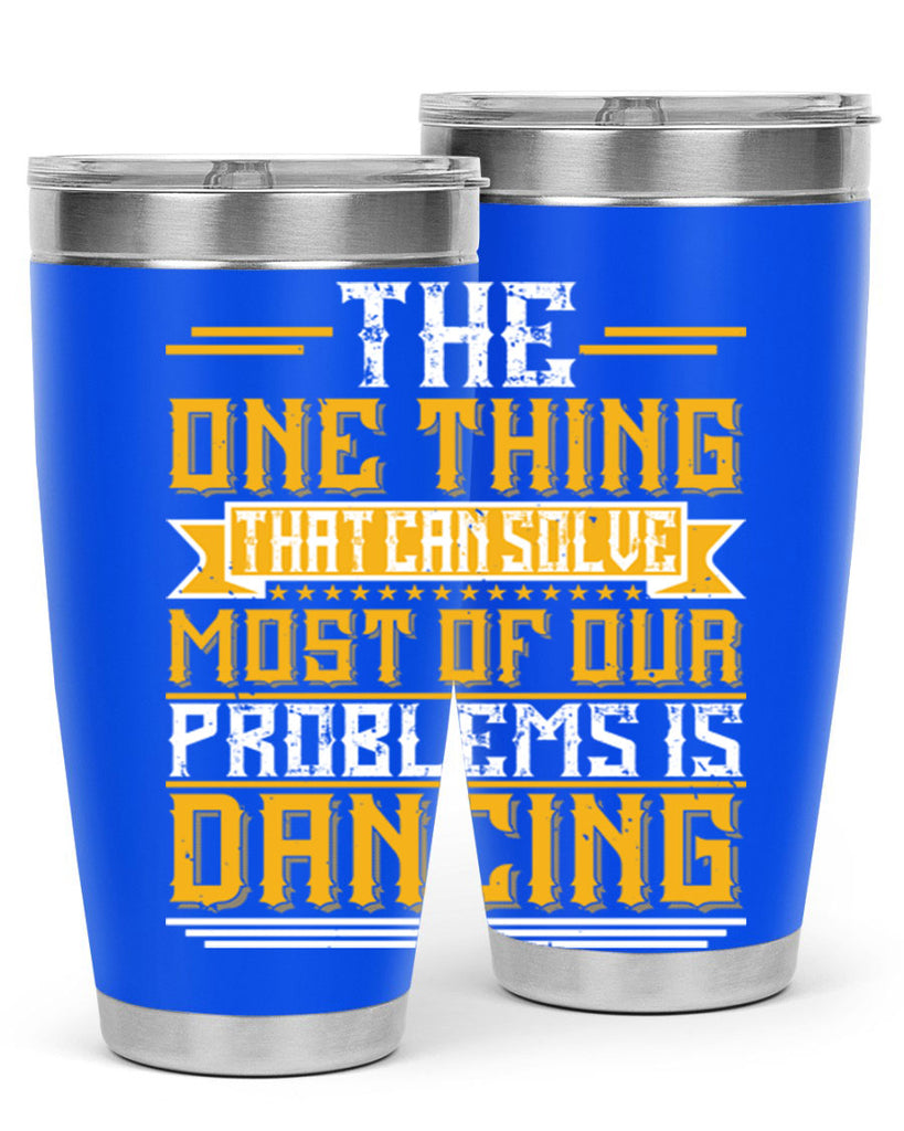 The one thing that can solve most of our problems is dancing 41#- dance- Tumbler