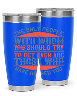 The only people with whom you should try to get even are those who have helped you Style 23#- volunteer- Tumbler