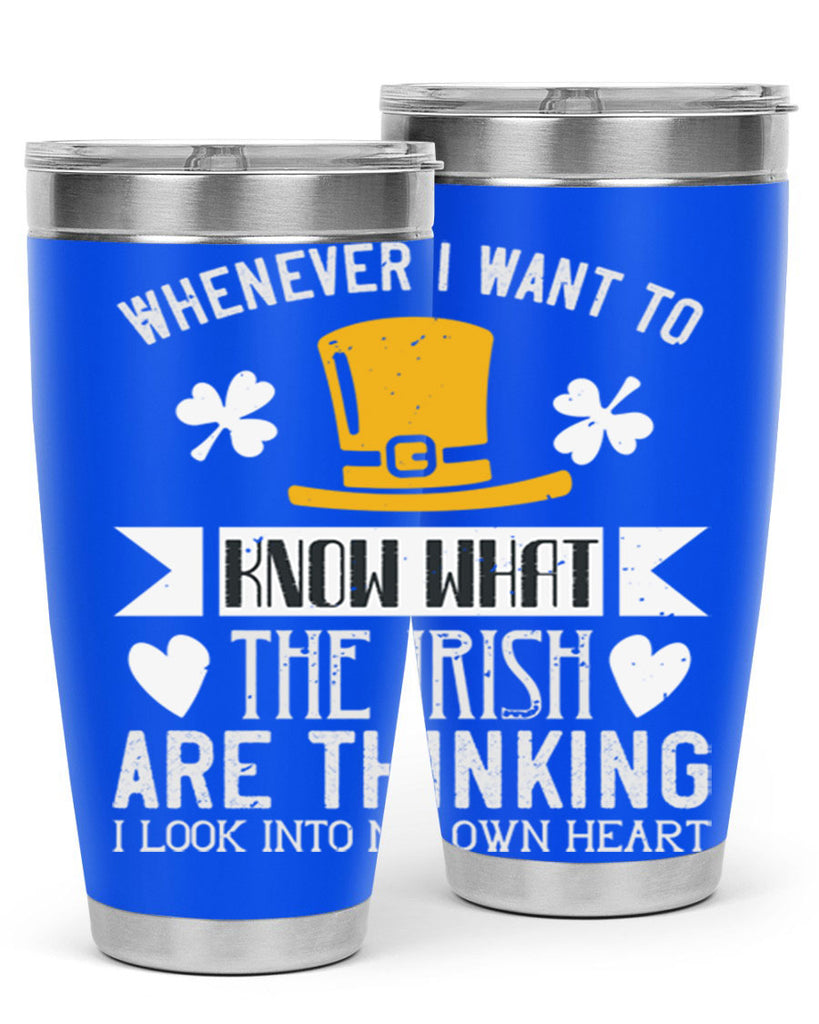 Whenever I want to know what the Irish are thinking I look into my own heart Style 5#- St Patricks Day- Tumbler