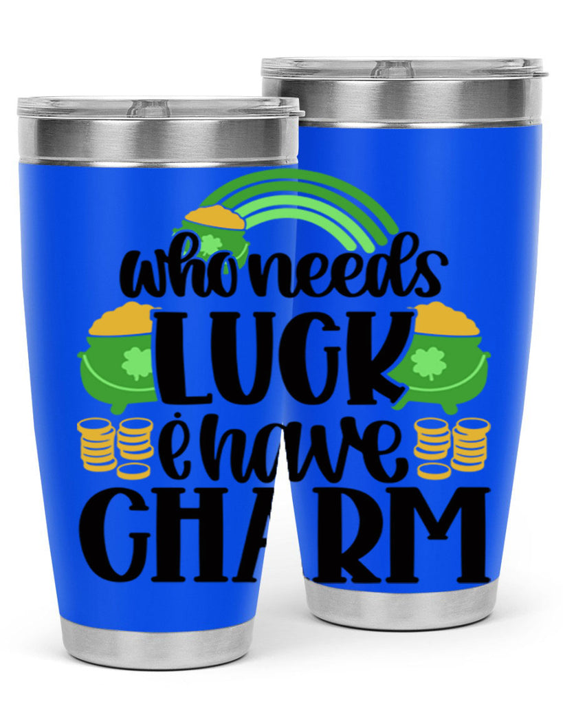 Who Needs I Have Charm Style 15#- St Patricks Day- Tumbler