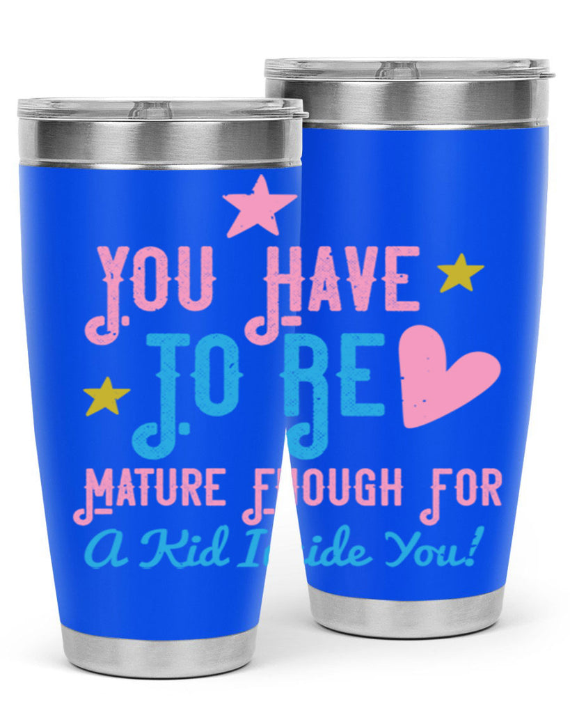 You Have To Be Mature Enough For A Kid Inside You Style 10#- baby- Tumbler