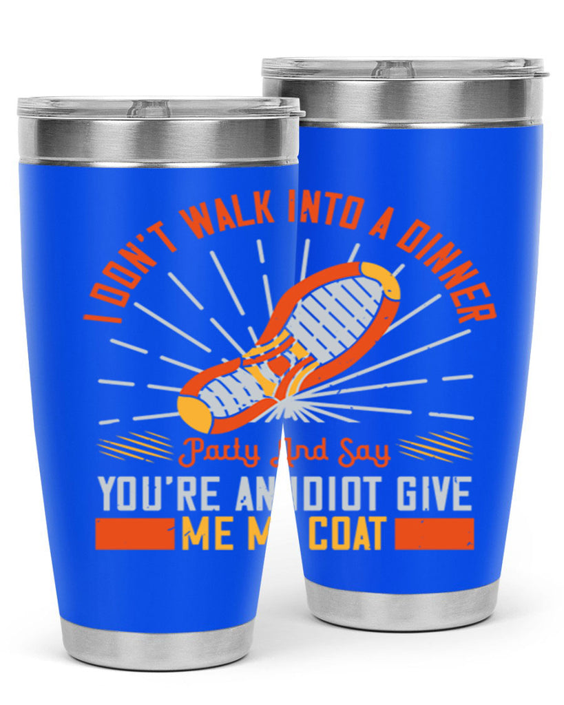 i dont walk into a dinner party and say youre an idiot give me my coat 75#- walking- Tumbler