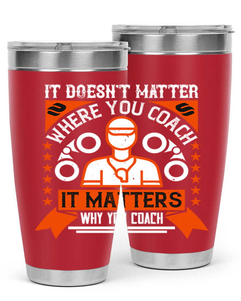 It doesnt matter where you coach it matters why you coach Style 27#- coaching- tumbler
